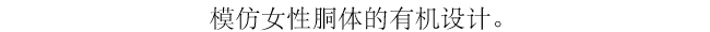 女性の体をモチーフにした有機的デザイン。